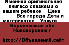 Именная оригинальная книгасо сказками о вашем ребенке  › Цена ­ 1 500 - Все города Дети и материнство » Услуги   . Воронежская обл.,Нововоронеж г.